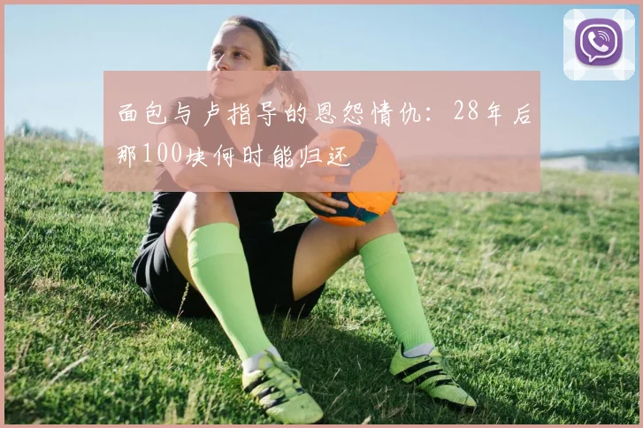 面包与卢指导的恩怨情仇：28年后那100块何时能归还