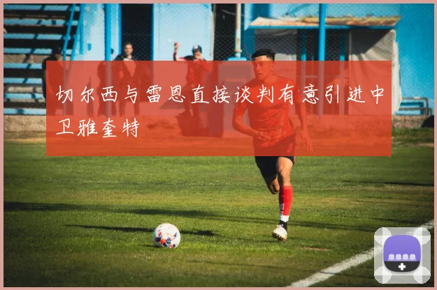 切尔西与雷恩直接谈判有意引进中卫雅奎特