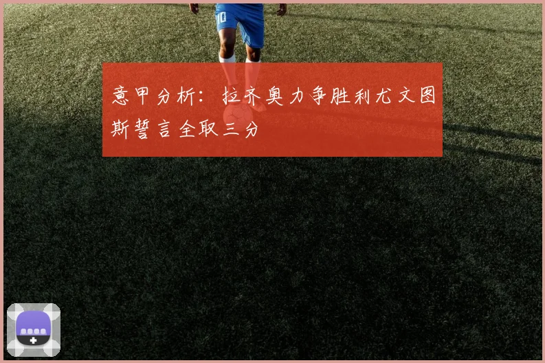 意甲分析：拉齐奥力争胜利尤文图斯誓言全取三分