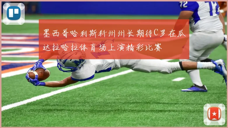 墨西哥哈利斯科州州长期待C罗在瓜达拉哈拉体育场上演精彩比赛