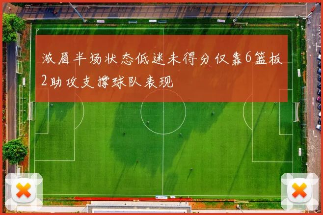 浓眉半场状态低迷未得分仅靠6篮板2助攻支撑球队表现