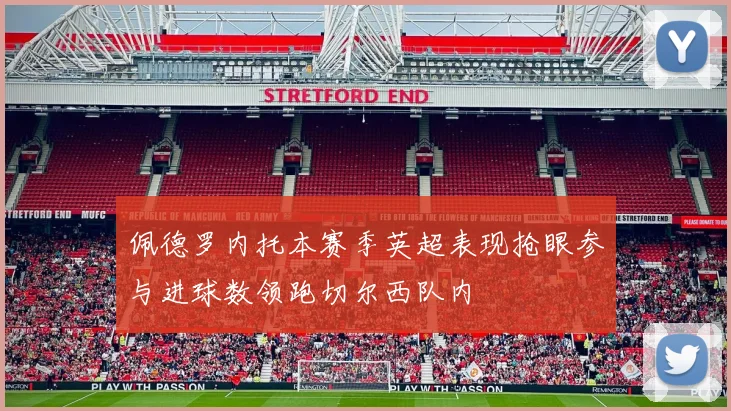 佩德罗内托本赛季英超表现抢眼参与进球数领跑切尔西队内