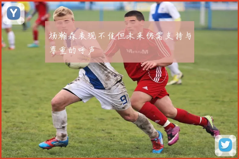 杨瀚森表现不佳但未来仍需支持与尊重的呼声