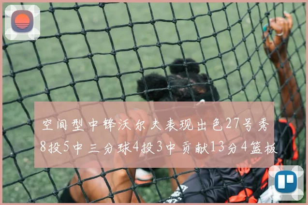 空间型中锋沃尔夫表现出色27号秀8投5中三分球4投3中贡献13分4篮板4助攻