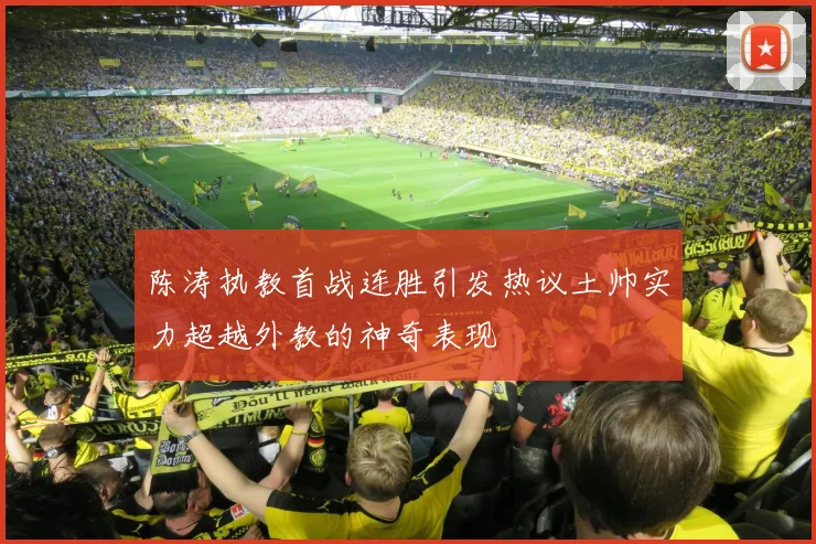陈涛执教首战连胜引发热议土帅实力超越外教的神奇表现