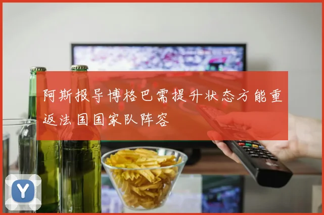 阿斯报导博格巴需提升状态方能重返法国国家队阵容