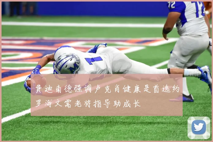 费迪南德强调卢克肖健康是首选约罗海文需老将指导助成长