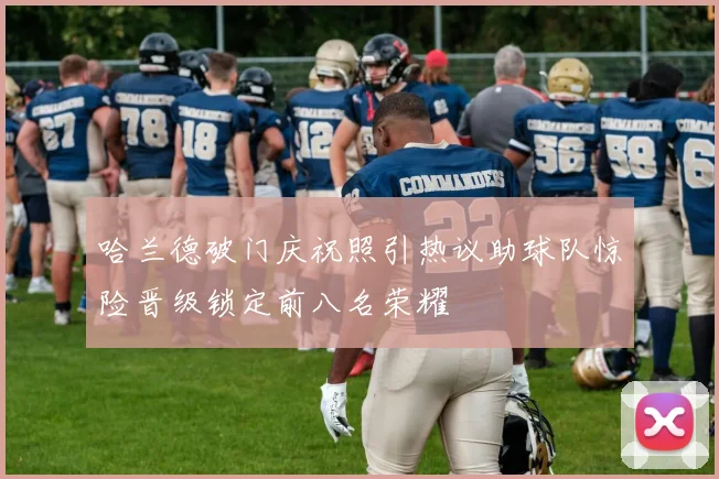 哈兰德破门庆祝照引热议助球队惊险晋级锁定前八名荣耀