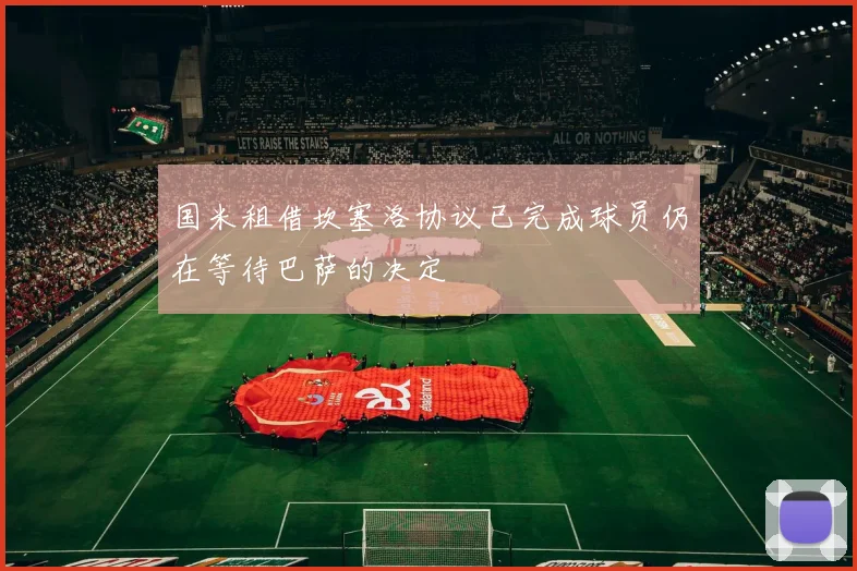 国米租借坎塞洛协议已完成球员仍在等待巴萨的决定