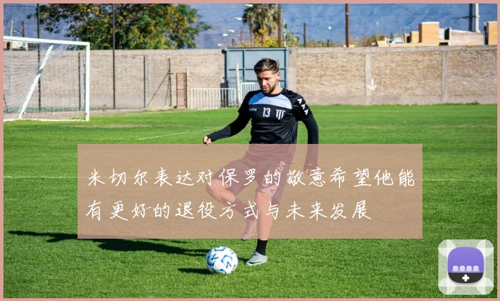 米切尔表达对保罗的敬意希望他能有更好的退役方式与未来发展