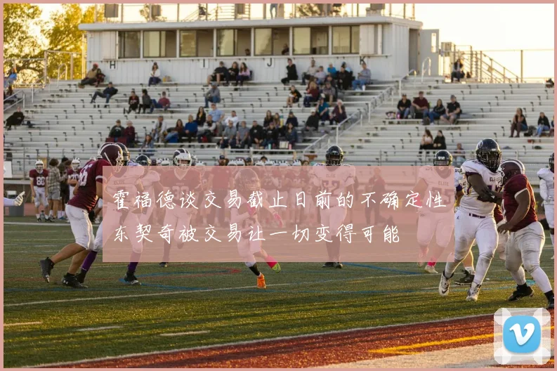 霍福德谈交易截止日前的不确定性东契奇被交易让一切变得可能