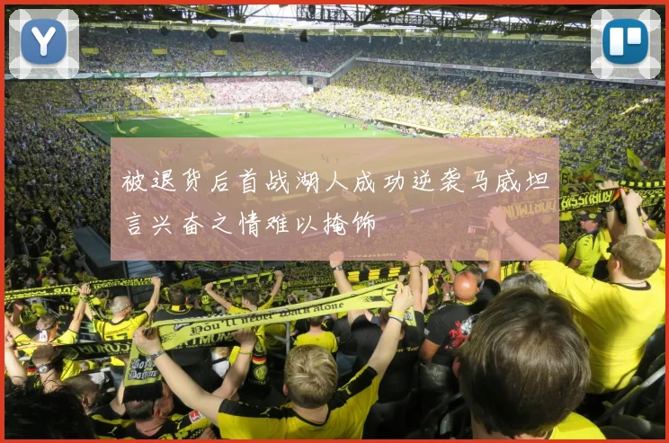 被退货后首战湖人成功逆袭马威坦言兴奋之情难以掩饰
