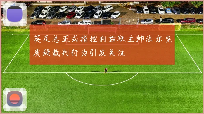 英足总正式指控利兹联主帅法尔克质疑裁判行为引发关注