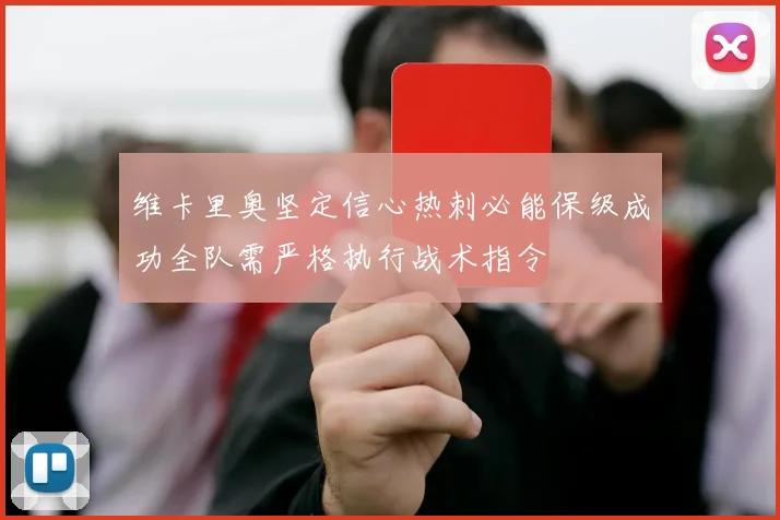 维卡里奥坚定信心热刺必能保级成功全队需严格执行战术指令