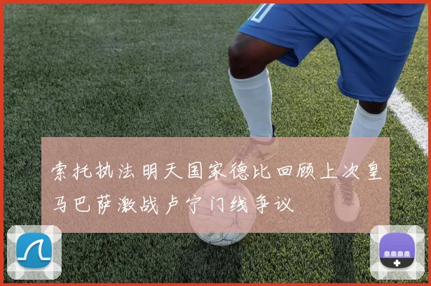 索托执法明天国家德比回顾上次皇马巴萨激战卢宁门线争议