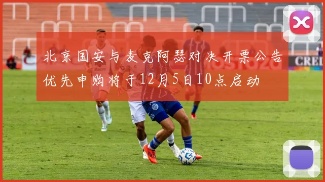 北京国安与麦克阿瑟对决开票公告优先申购将于12月5日10点启动