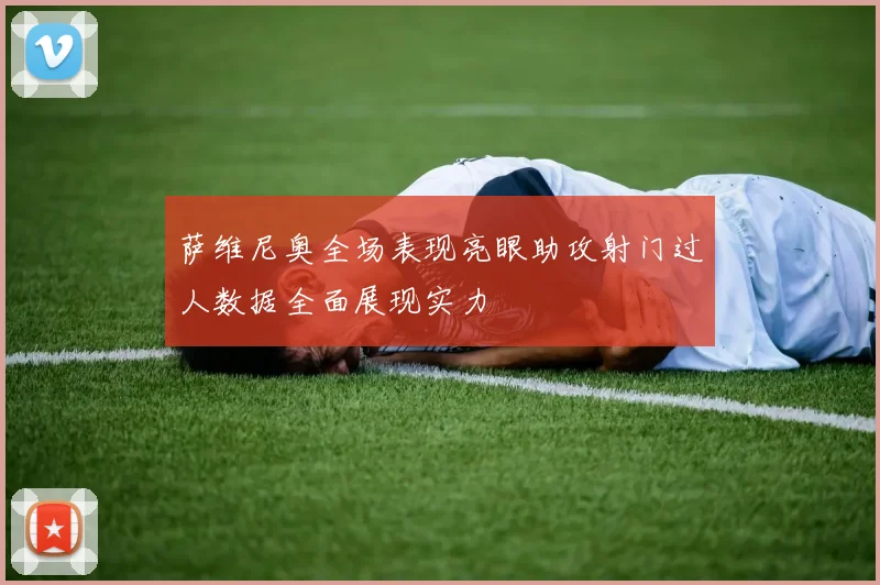 萨维尼奥全场表现亮眼助攻射门过人数据全面展现实力