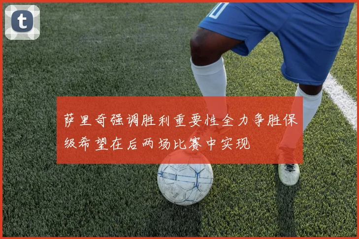 萨里奇强调胜利重要性全力争胜保级希望在后两场比赛中实现